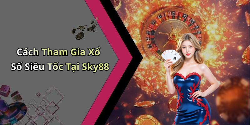 Cách Tham Gia Xổ Số Siêu Tốc Tại Sky88