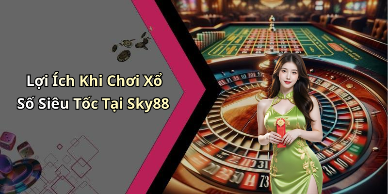 Lợi Ích Khi Chơi Xổ Số Siêu Tốc Tại Sky88