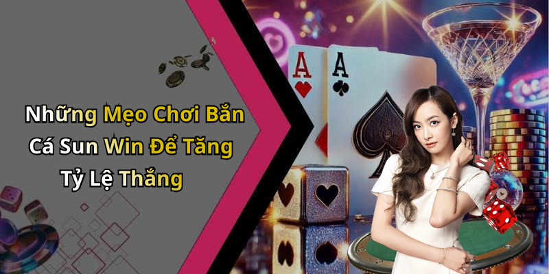 Những Mẹo Chơi Bắn Cá Sun Win Để Tăng Tỷ Lệ Thắng