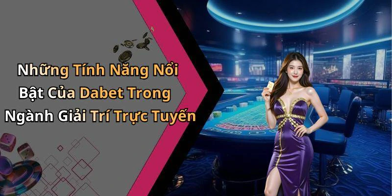 Những Tính Năng Nổi Bật Của Dabet Trong Ngành Giải Trí Trực Tuyến