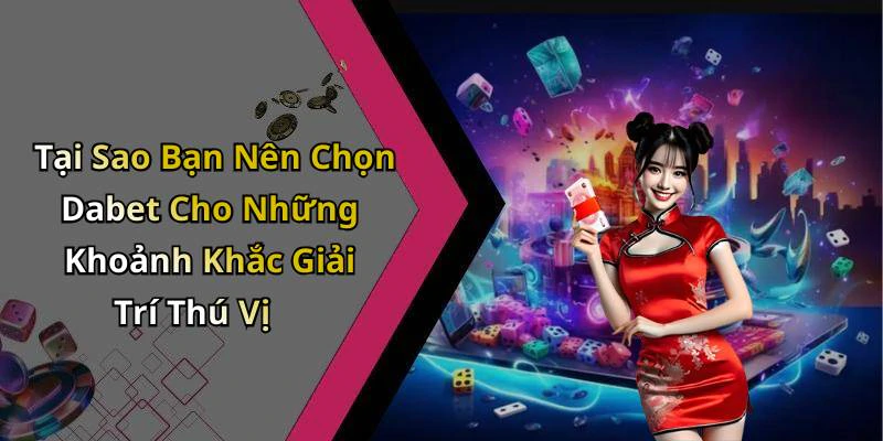 Tại Sao Bạn Nên Chọn Dabet Cho Những Khoảnh Khắc Giải Trí Thú Vị