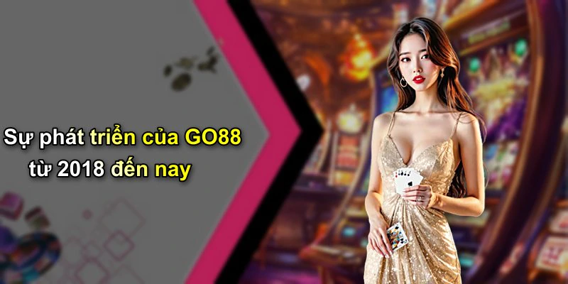 Sự phát triển của GO88 từ 2018 đến nay